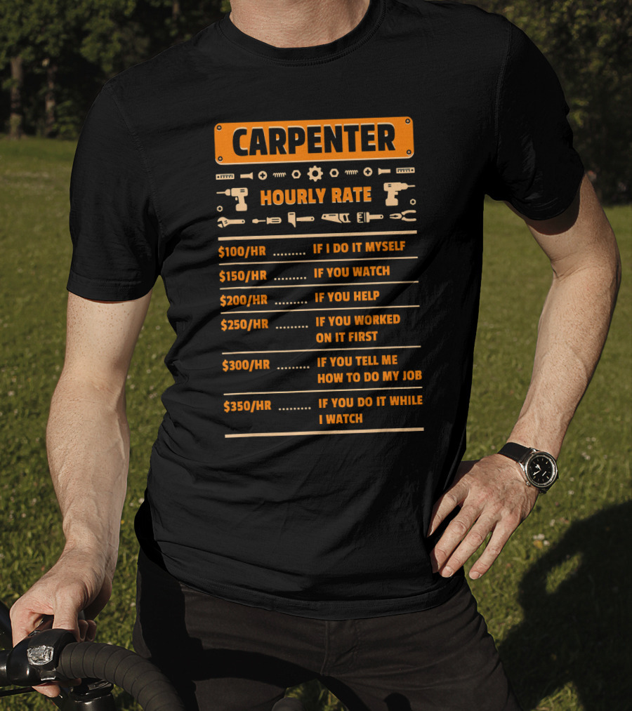 Carpenter Hourly Rate If I Do It Myself You Watch You Help You Worked On It First You Tell ME How To Do My Job You Do It While I Watch T-Shirt