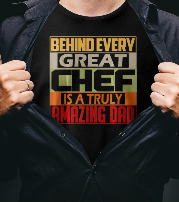 Behind Every Great Chef Is A Truly Amazing Dad T-Shirt