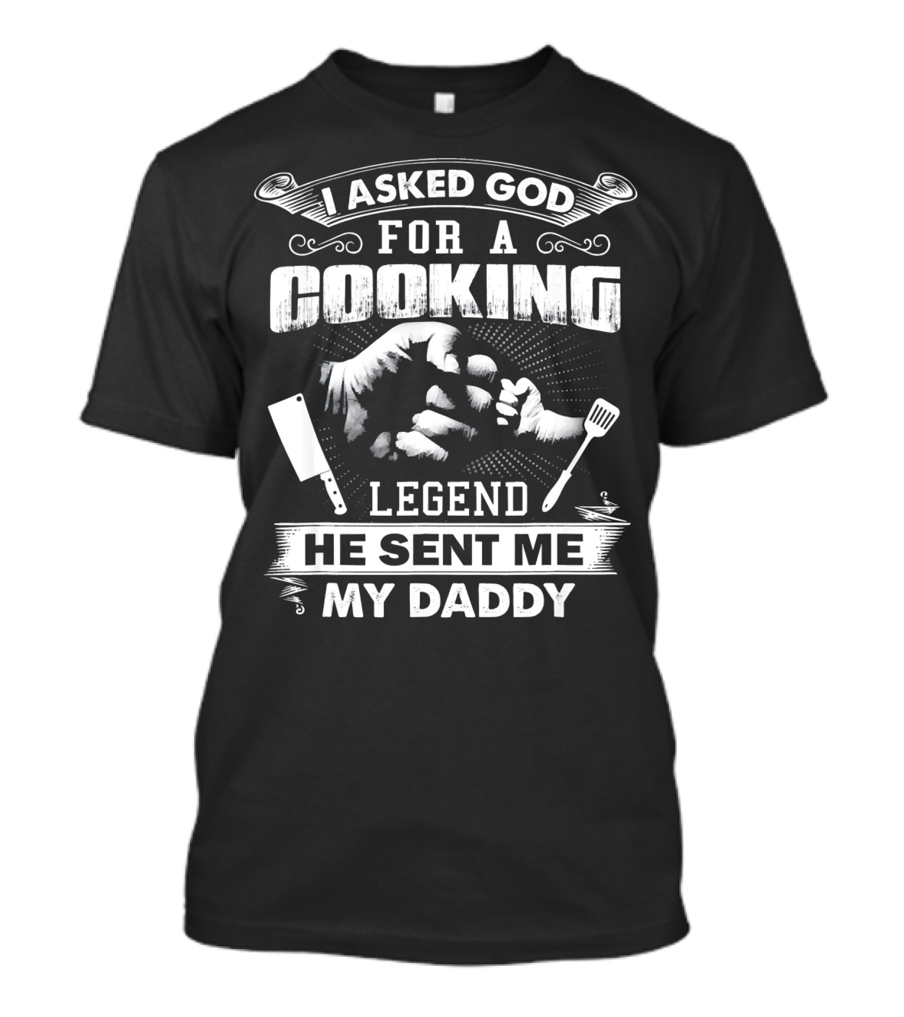 I Asked God For A Cooking Legend He Sent Me My Daddy T-Shirt