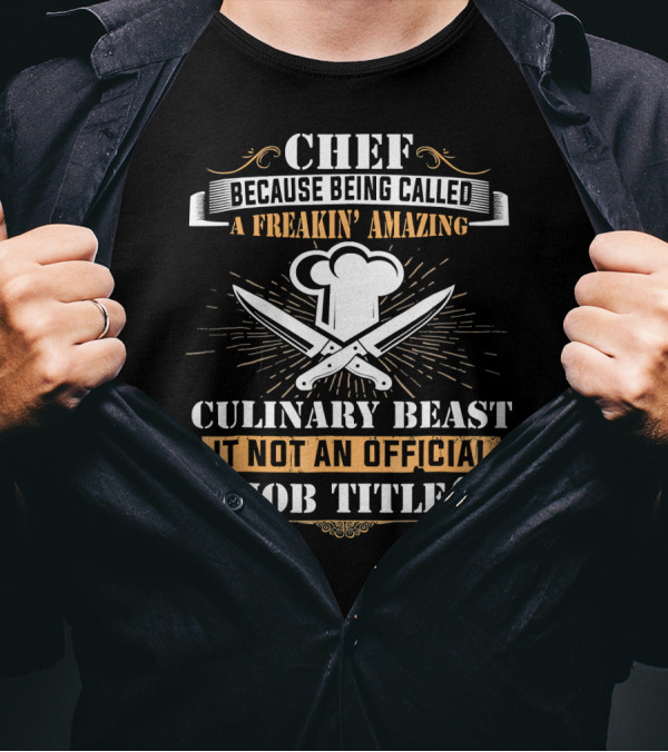 Chef Because Being Called A Freakin' Amazing Culinary Beast It Not An Official Job Title T-Shirt