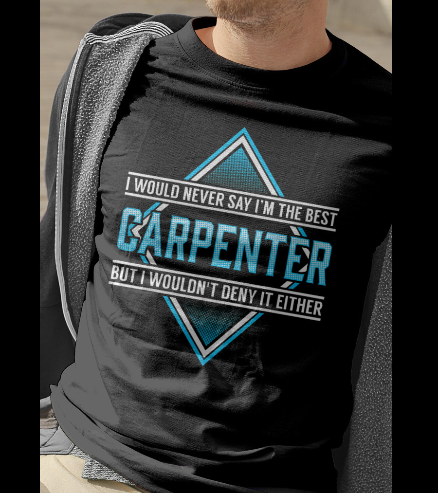 I Would Never Say I'm The Best Carpenter But I Wouldn't Deny It Either T-Shirt