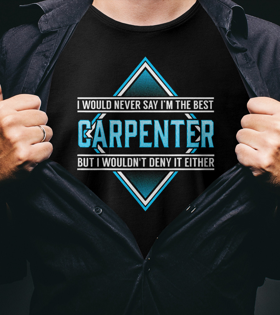 I Would Never Say I'm The Best Carpenter But I Wouldn't Deny It Either T-Shirt