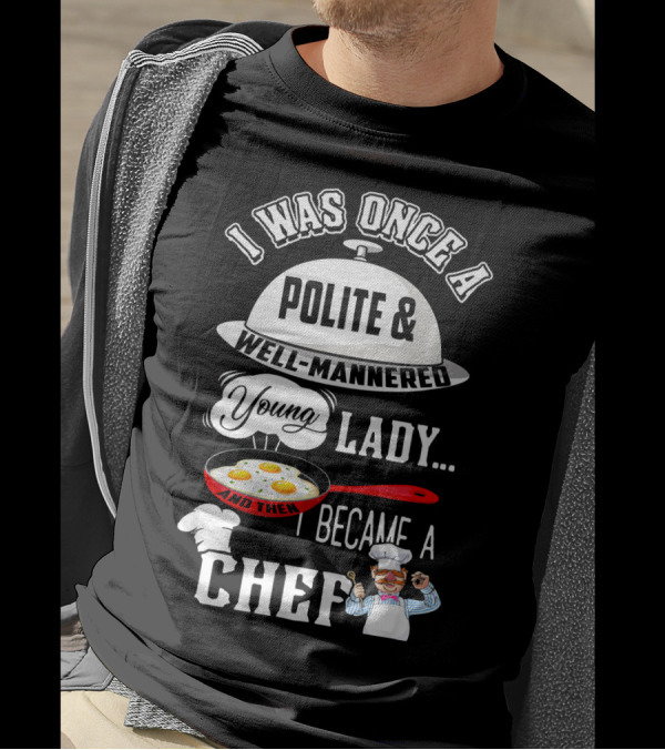 I Was Once A Polite Well-Mannered Young Lady And Then I Became A Chef T-Shirt