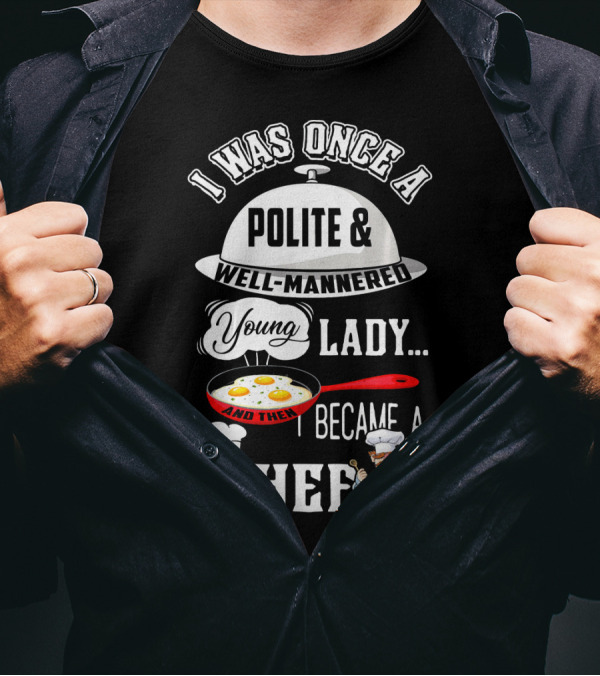 I Was Once A Polite Well-Mannered Young Lady And Then I Became A Chef T-Shirt