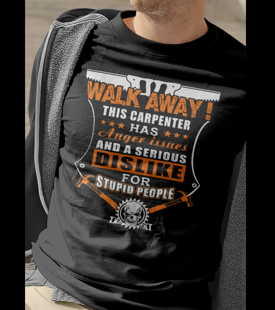 WALK AWAY This Carpenter Has Anger Issues And A Serious Dislike For Stupid People T-Shirt