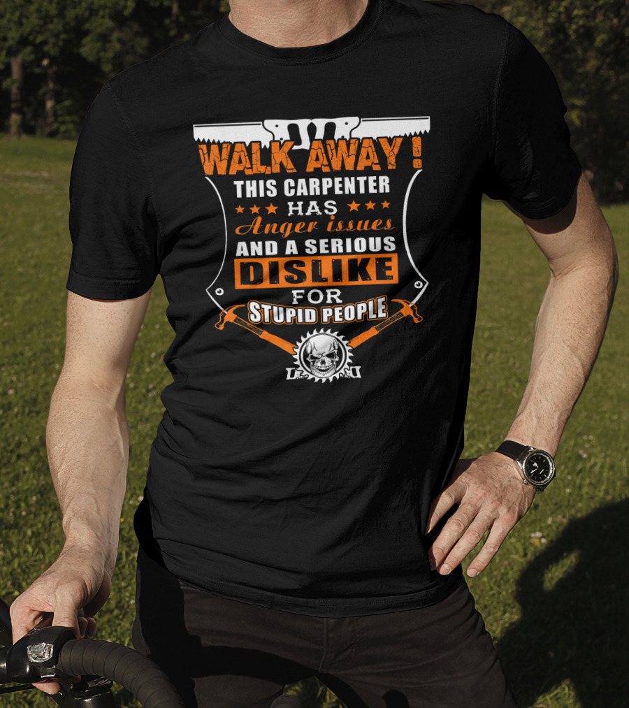 WALK AWAY This Carpenter Has Anger Issues And A Serious Dislike For Stupid People T-Shirt
