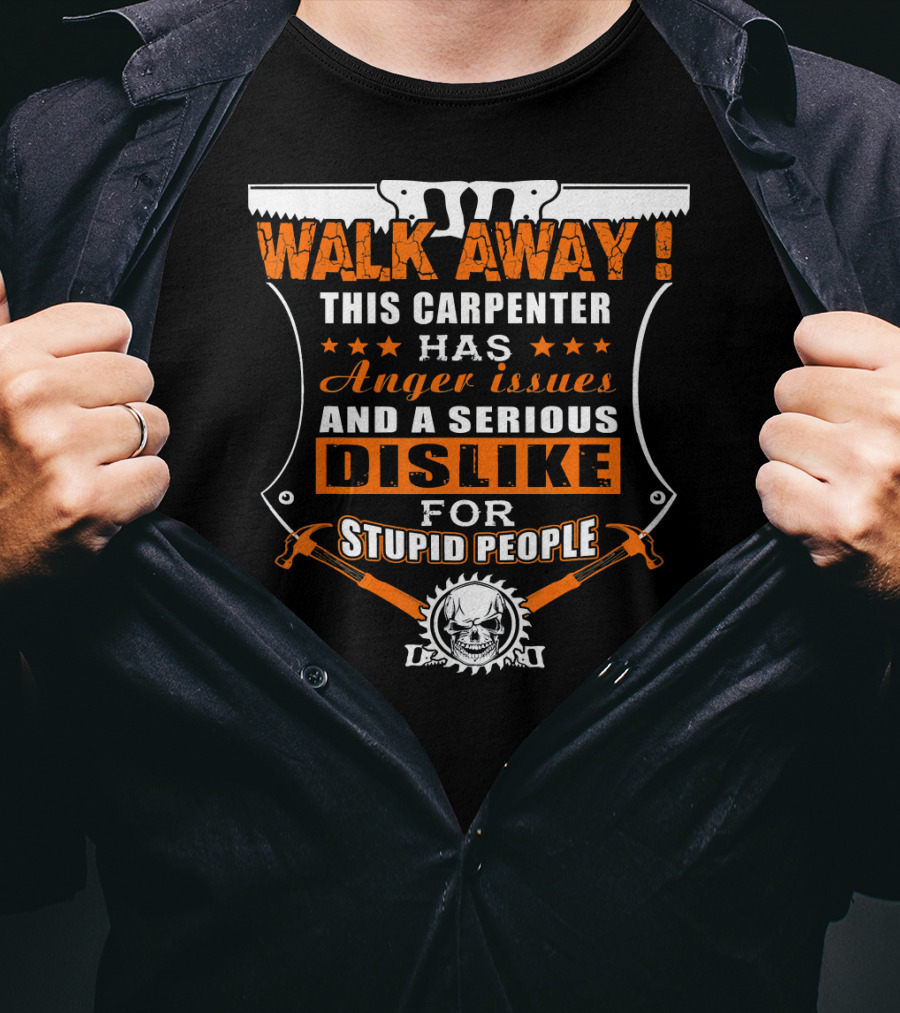WALK AWAY This Carpenter Has Anger Issues And A Serious Dislike For Stupid People T-Shirt