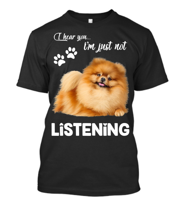 I Hear You I'm Just Not Listening Pomeranian And Paw Prints T-Shirt