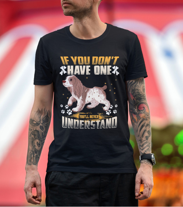 Premium T-Shirt: IF YOU DON'T HAVE ONE YOU'LL NEVER UNDERSTAND Cocker Spaniel T-Shirt IF YOU DON'T HAVE ONE YOU'LL NEVER UNDERSTAND Cocker Spaniel T-Shirt