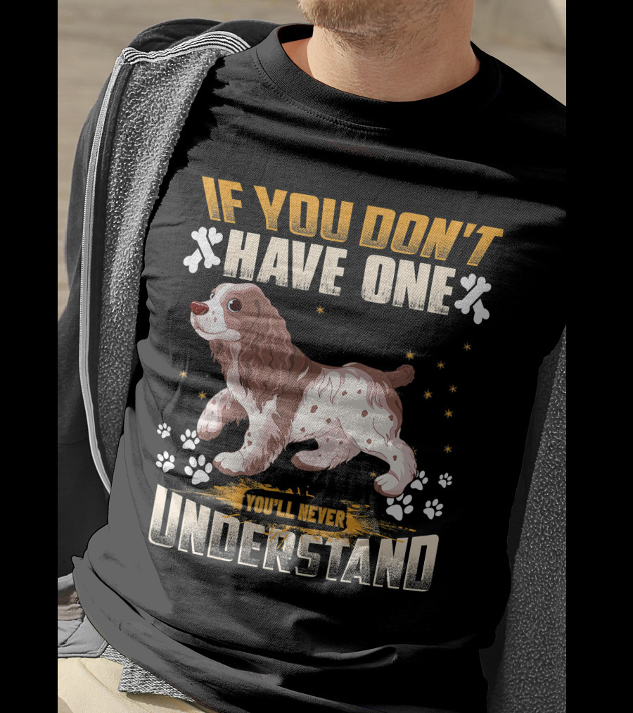 IF YOU DON'T HAVE ONE YOU'LL NEVER UNDERSTAND Cocker Spaniel T-Shirt
