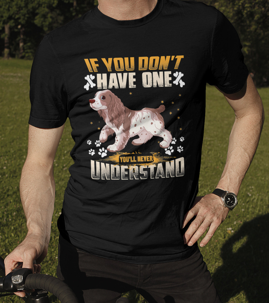 IF YOU DON'T HAVE ONE YOU'LL NEVER UNDERSTAND Cocker Spaniel T-Shirt