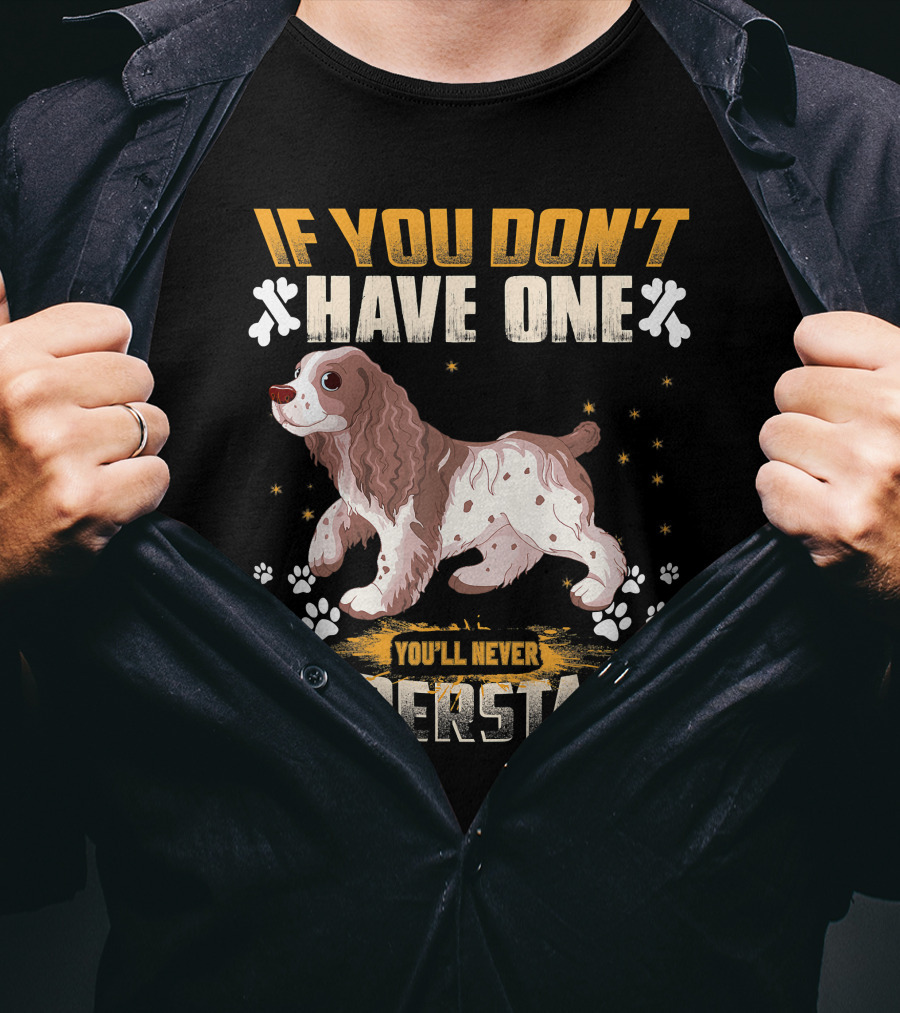 IF YOU DON'T HAVE ONE YOU'LL NEVER UNDERSTAND Cocker Spaniel T-Shirt