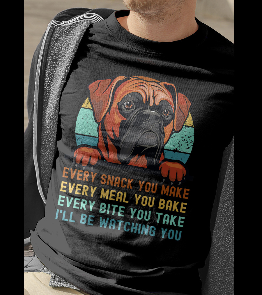 Boxer Dog Funny Mom Dad Every Snack You Make Every Meal You Bake Every Bite You Take I'll Be Watching You T-Shirt