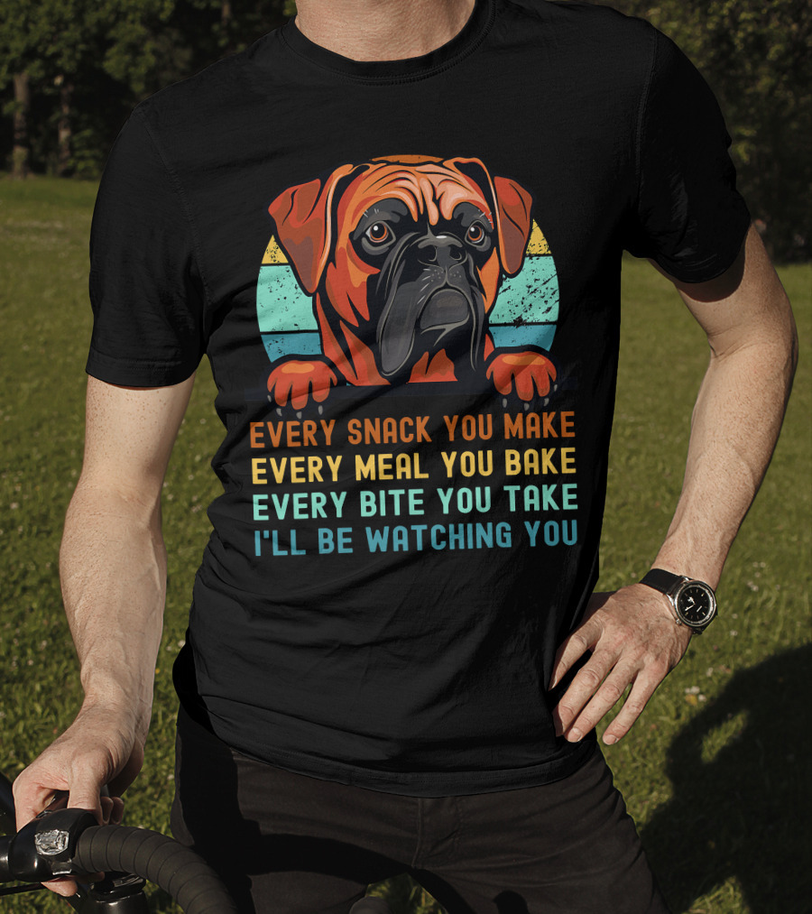 Boxer Dog Funny Mom Dad Every Snack You Make Every Meal You Bake Every Bite You Take I'll Be Watching You T-Shirt
