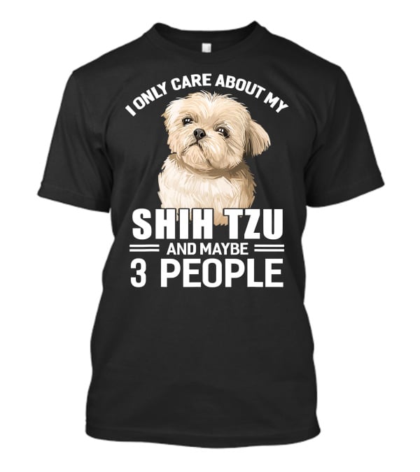 I Only Care About My Shih Tzu And Maybe 3 People T-Shirt
