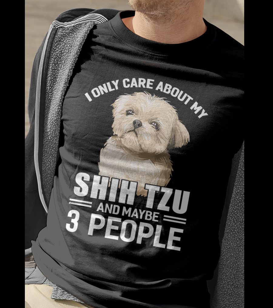I Only Care About My Shih Tzu And Maybe 3 People T-Shirt