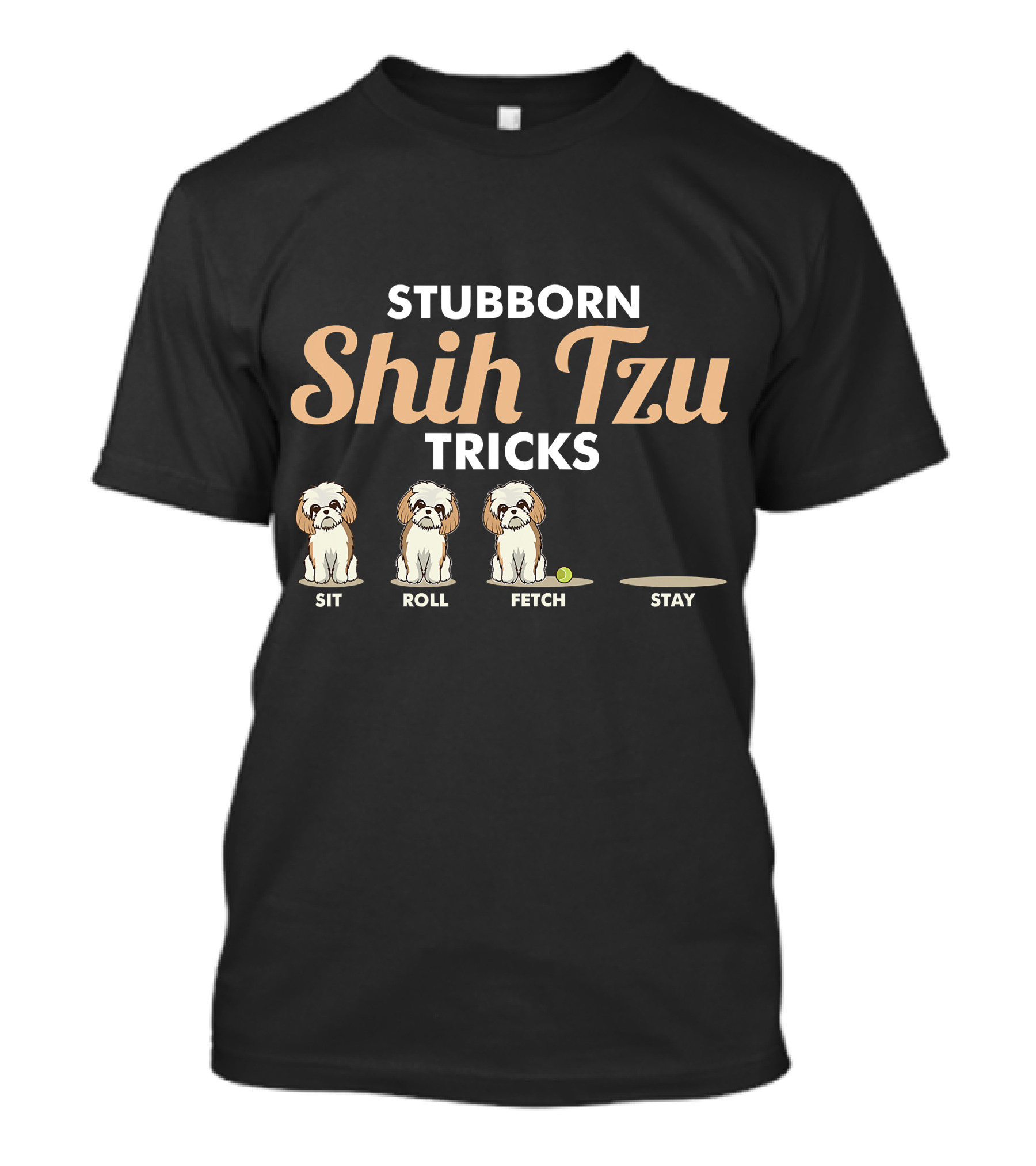 Stubborn Shih Tzu Tricks Sit Roll Fetch Stay T-Shirt