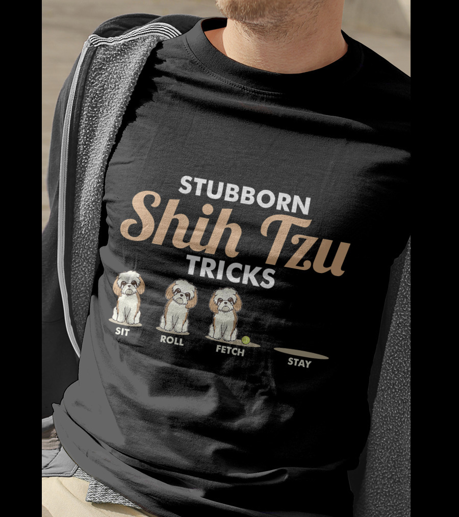 Stubborn Shih Tzu Tricks Sit Roll Fetch Stay T-Shirt