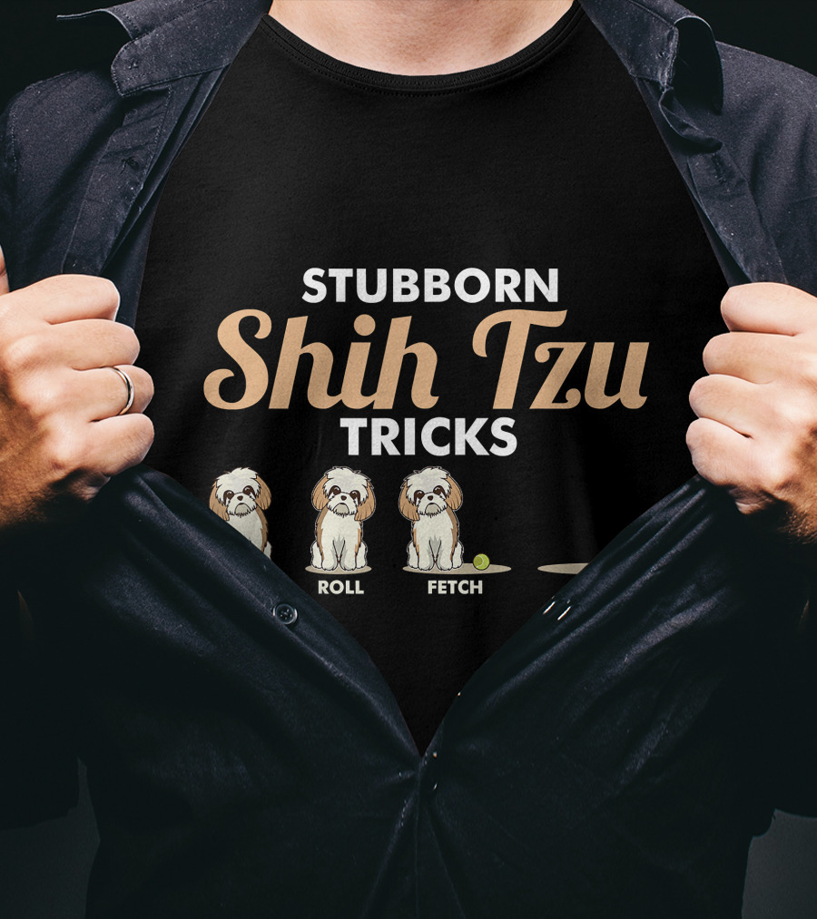 Stubborn Shih Tzu Tricks Sit Roll Fetch Stay T-Shirt