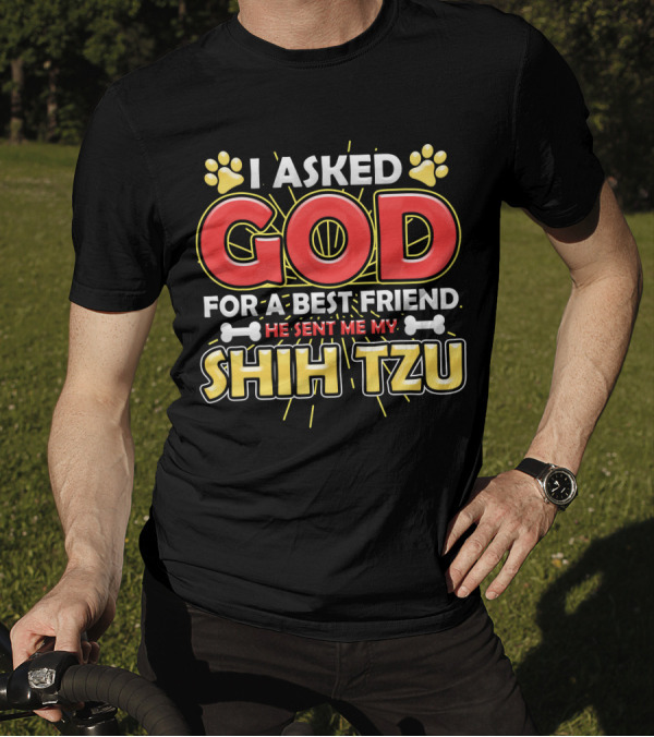 I Asked God For A Best Friend He Sent Me My Shih Tzu T-Shirt