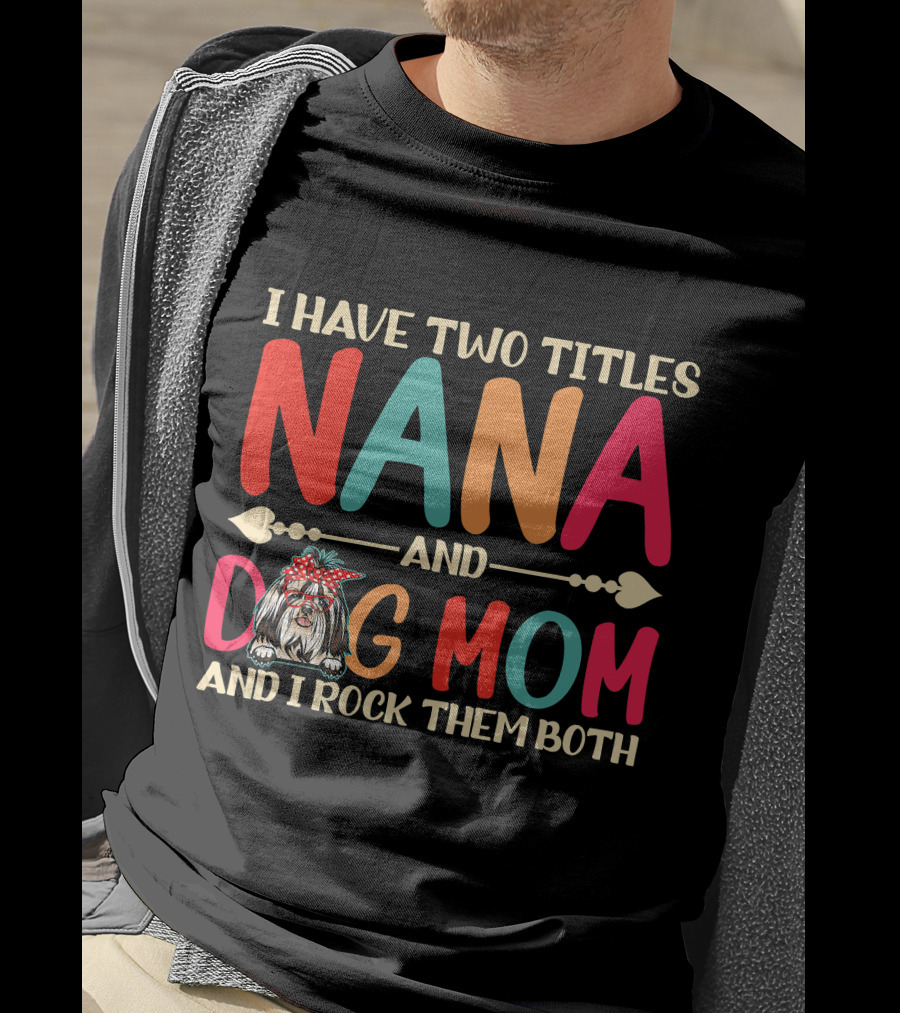 I Have Two Titles Nana And Dog Mom Shih Tzu And I Rock Them Both T-Shirt