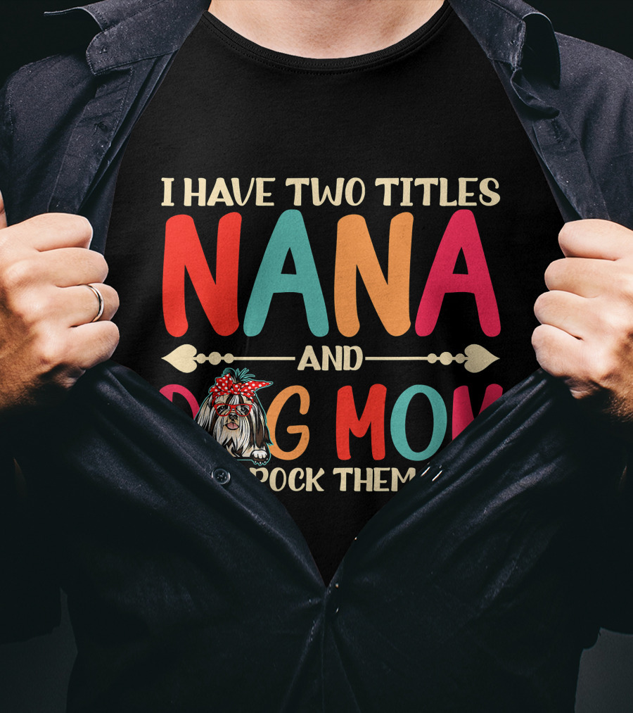 I Have Two Titles Nana And Dog Mom Shih Tzu And I Rock Them Both T-Shirt