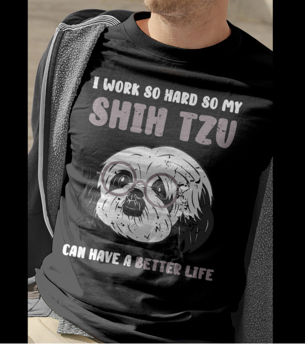 I Work So Hard So My Shih Tzu Can Have A Better Life T-Shirt