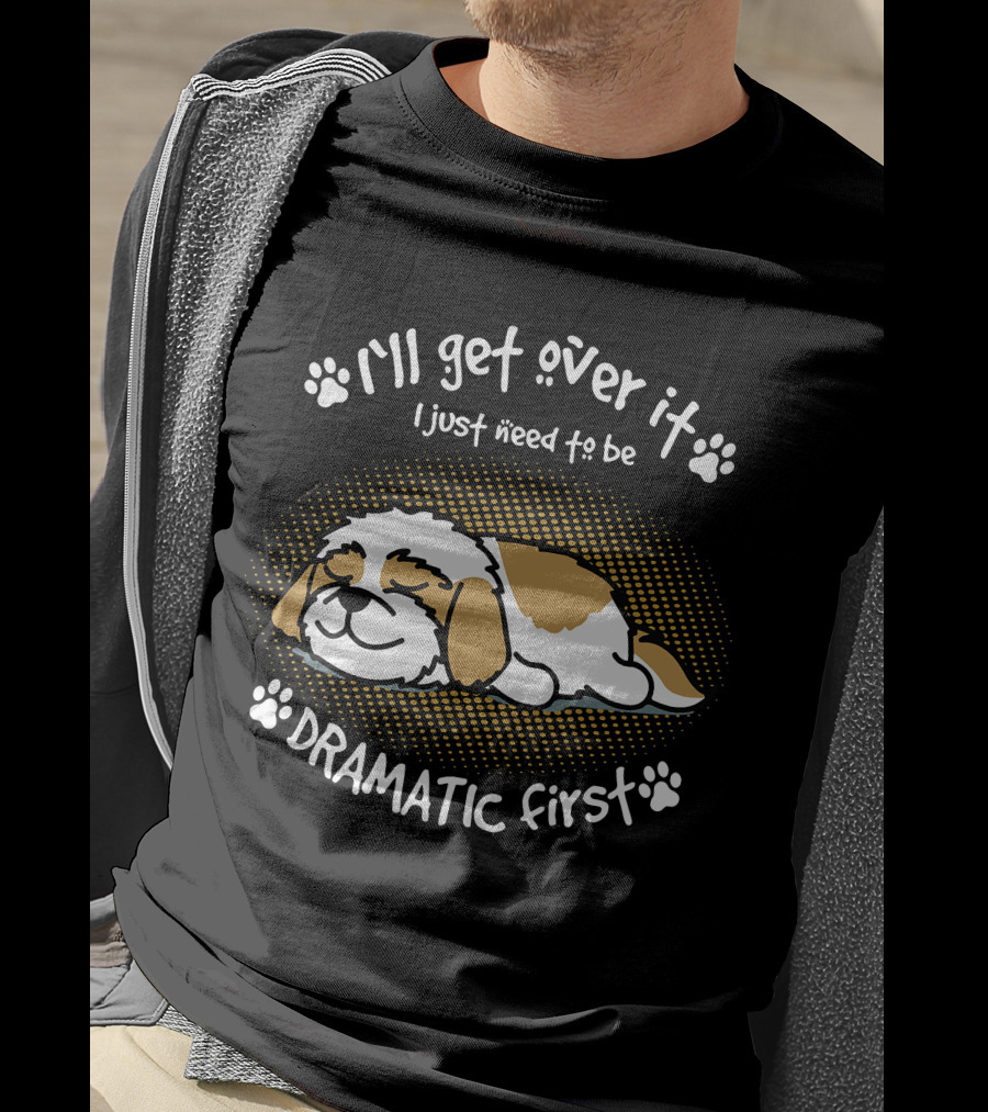 I'll Get Over It I Just Need To Be Dramatic First Sleeping Dog T-Shirt