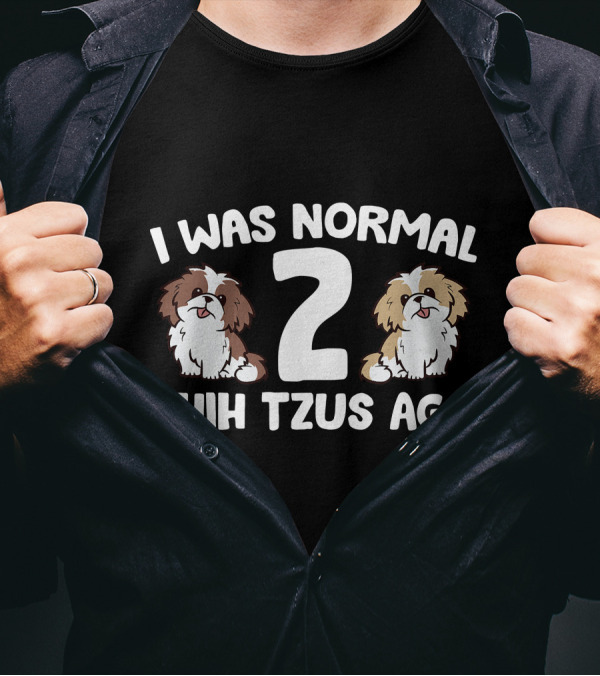 I Was Normal 2 Shih Tzus Ago Owner T-Shirt