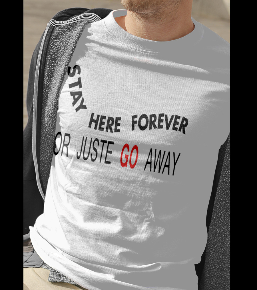 Stay Here Forever Or Just Go Away T-Shirt