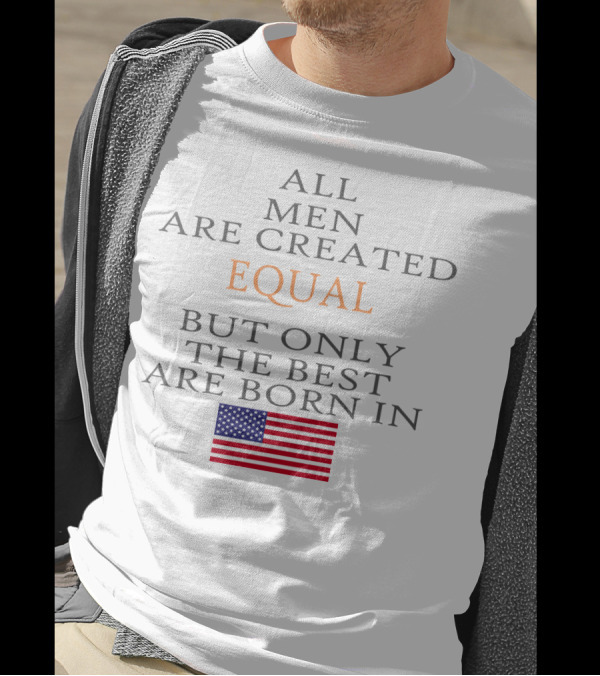 ALL MEN ARE CREATED EQUAL BUT ONLY THE BEST ARE BORN IN USA FLAG T-Shirt