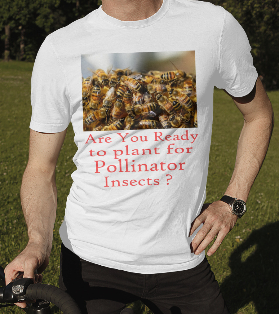 Are You Ready To Plant For Pollinator Insects? T-Shirt