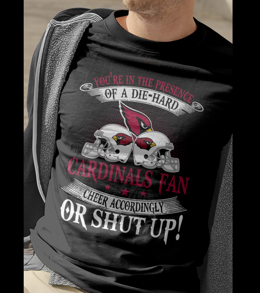 You're In The Presence Of A Die-Hard Cardinals Fan Cheer Accordingly Or Shut Up T-Shirt