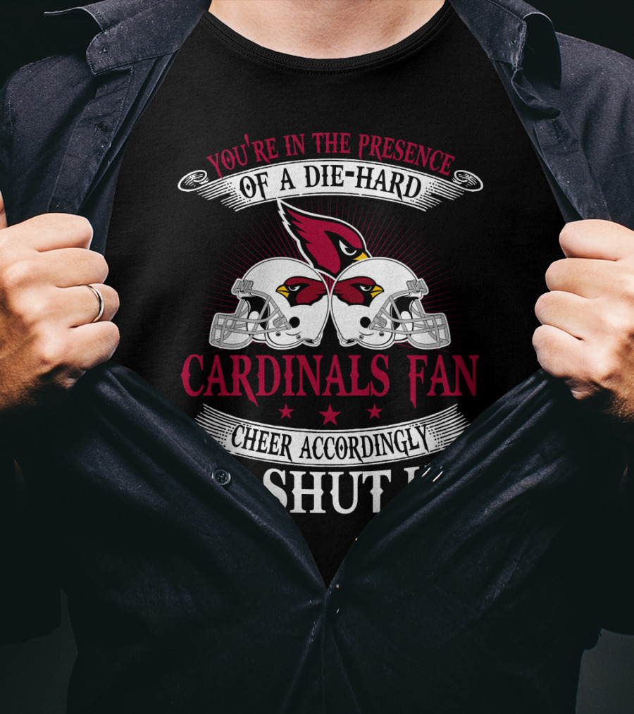 You're In The Presence Of A Die-Hard Cardinals Fan Cheer Accordingly Or Shut Up T-Shirt
