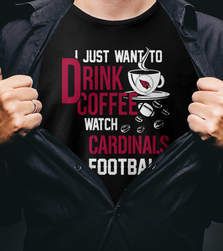 I Just Want To Drink Coffee Watch Cardinals Football T-Shirt