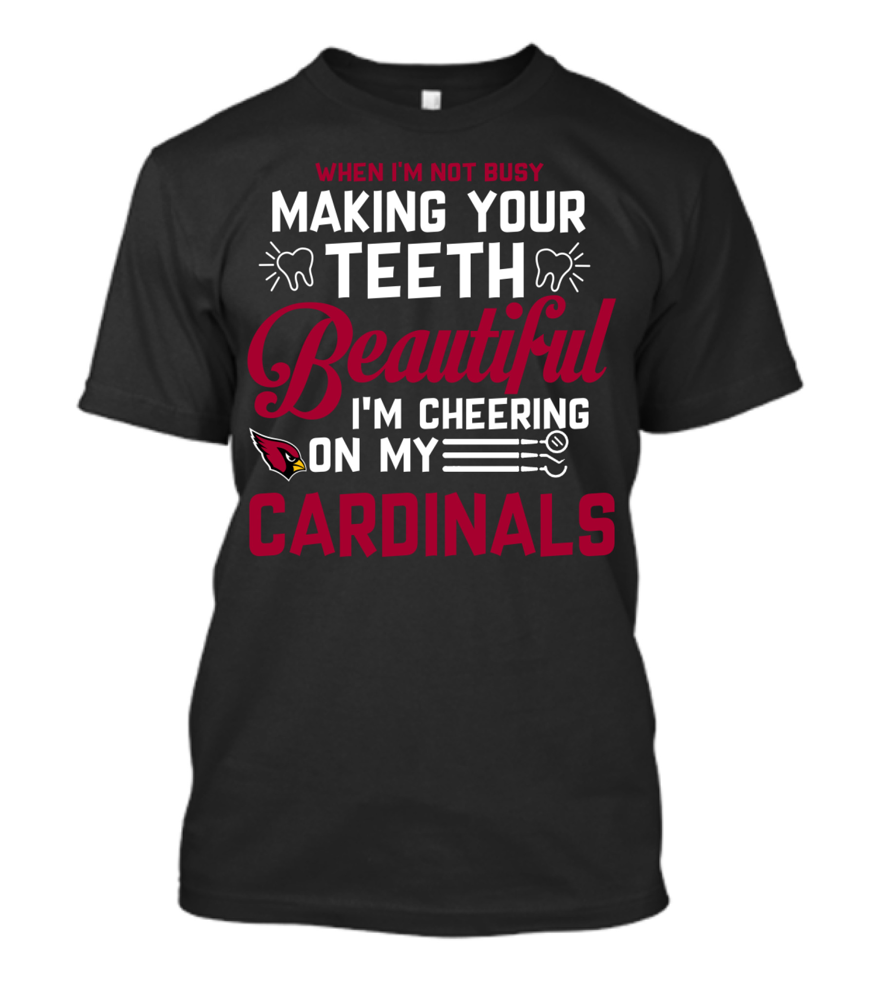 When I'm Not Busy Making Your Teeth Beautiful I'm Cheering On My Arizona Cardinals T-Shirt