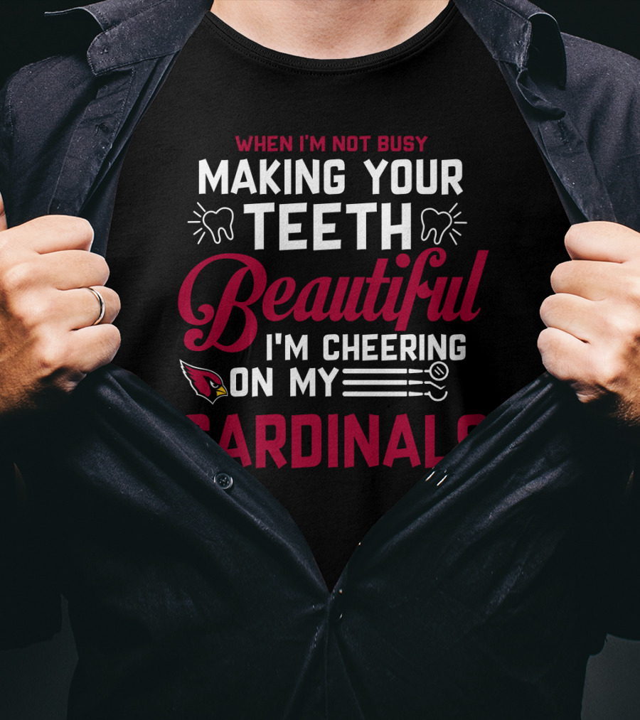 When I'm Not Busy Making Your Teeth Beautiful I'm Cheering On My Arizona Cardinals T-Shirt