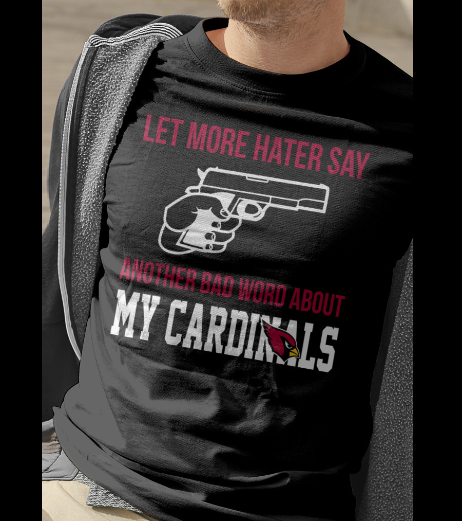 Let More Hater Say Another Bad Word About My Cardinals Arizona Cardinals T-Shirt