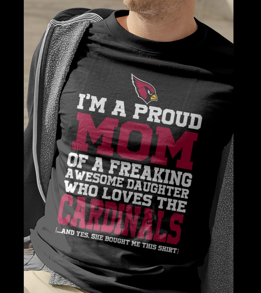 I'm A Proud Mom Of A Freaking Awesome Daughter Who Loves The Cardinals And Yes She Bought Me This T-Shirt