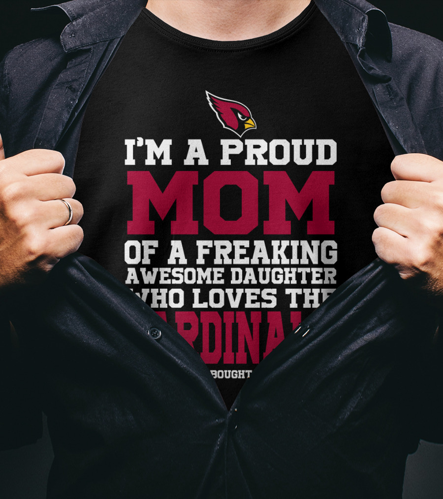 I'm A Proud Mom Of A Freaking Awesome Daughter Who Loves The Cardinals And Yes She Bought Me This T-Shirt