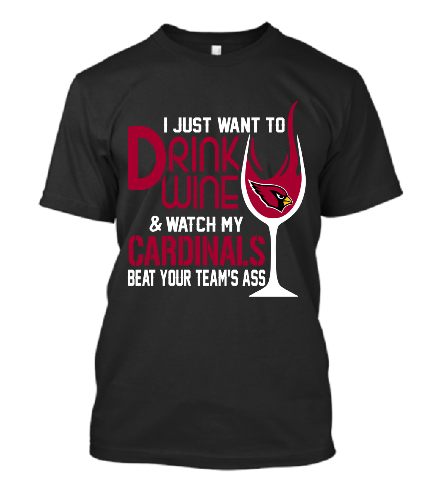 I Just Want To Drink Wine And Watch My Arizona Cardinals Beat Your Team's Ass T-Shirt