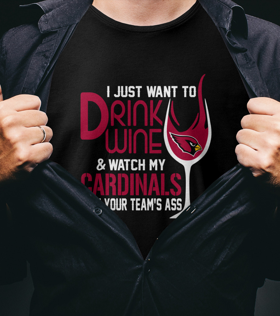 I Just Want To Drink Wine And Watch My Arizona Cardinals Beat Your Team's Ass T-Shirt