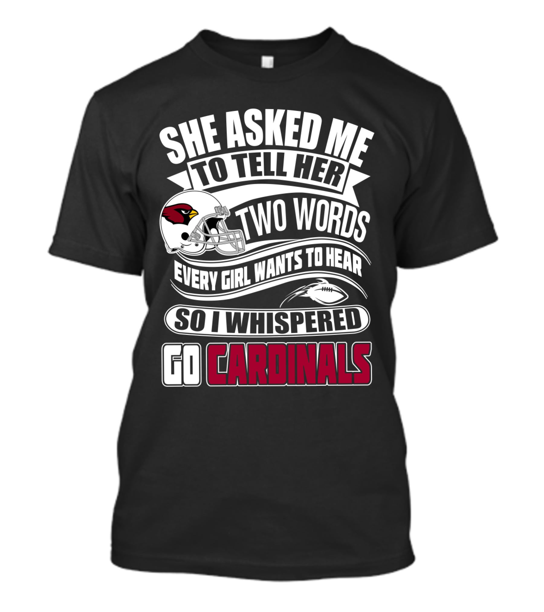 She Asked Me To Tell Her Two Words Every Girl Wants To Hear So I Whispered Go Cardinals T-Shirt