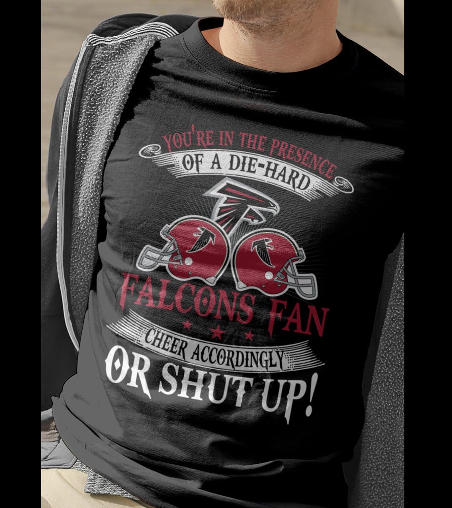You're In The Presence Of A Die-Hard Atlanta Falcons Fan Cheer Accordingly Or Shut Up T-Shirt