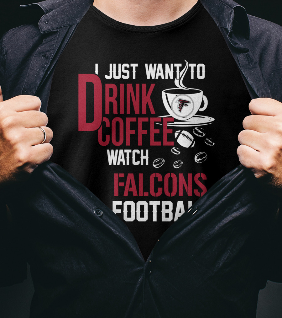 I Just Want To Drink Coffee Watch Falcons Football T-Shirt