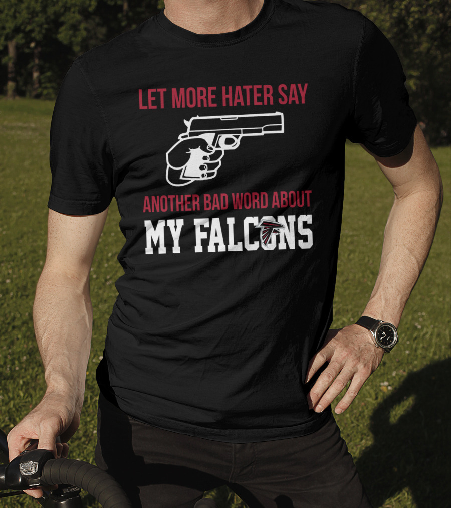 Atlanta Falcons Let More Hater Say Another Bad Word About My Falcons T-Shirt