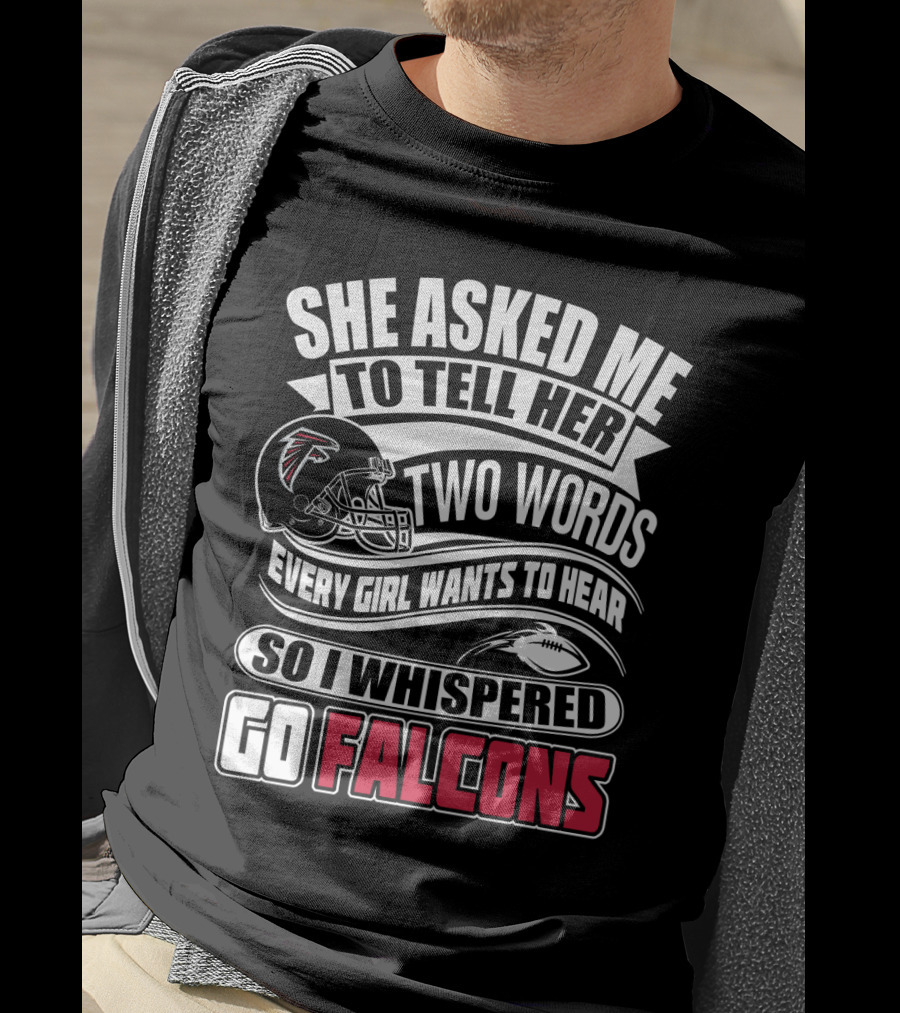 She Asked Me To Tell Her Two Words So I Whispered Go Falcons T-Shirt