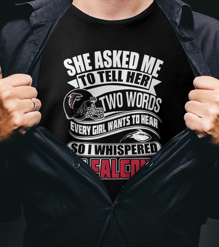 She Asked Me To Tell Her Two Words So I Whispered Go Falcons T-Shirt