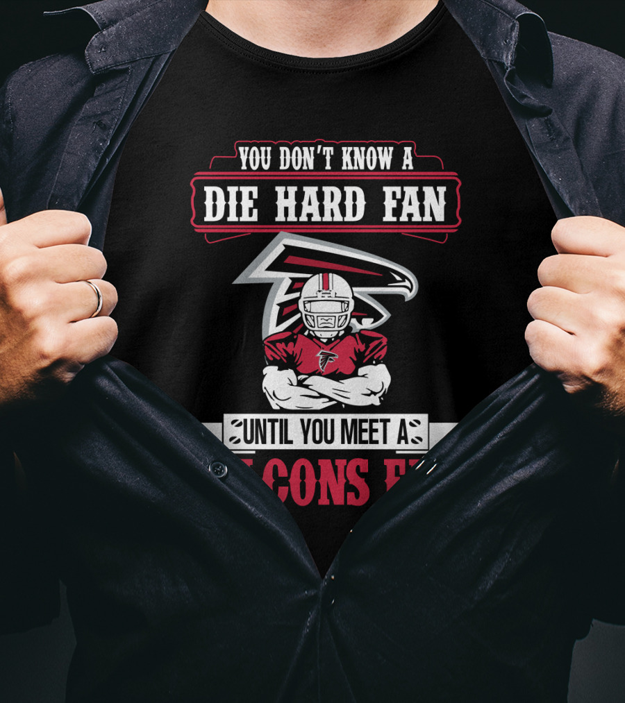You Don't Know A Die Hard Fan Until You Meet A Falcons Fan Atlanta Falcons T-Shirt