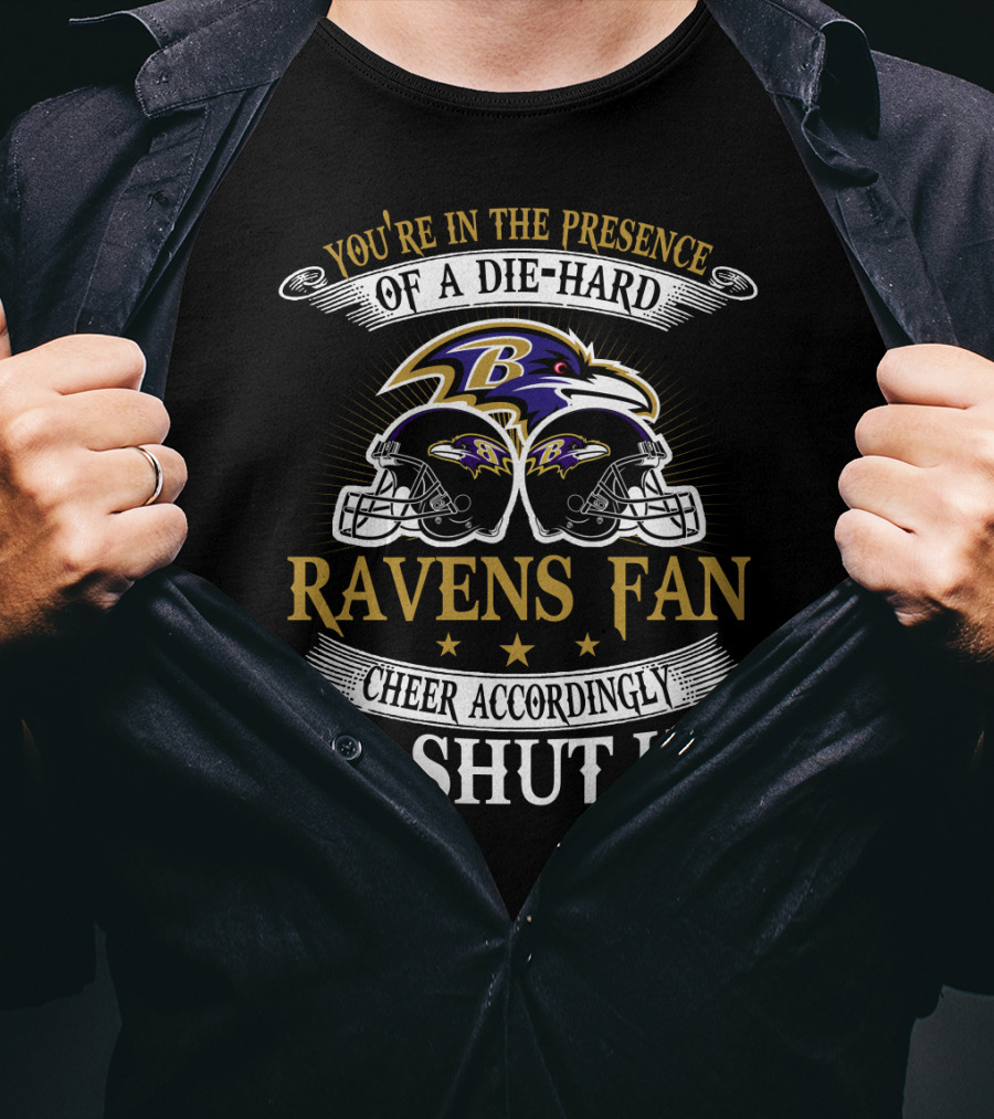 You're In The Presence Of A Die-Hard Baltimore Ravens Fan Cheer Accordingly Or Shut Up T-Shirt